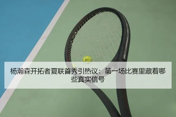 杨瀚森开拓者夏联首秀引热议：第一场比赛里藏着哪些真实信号